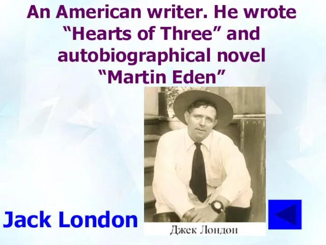 An American writer. He wrote “Hearts of Three” and autobiographical novel “Martin Eden” Jack London
