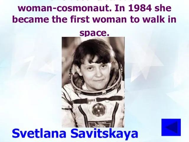 The second Russian woman-cosmonaut. In 1984 she became the first woman to walk