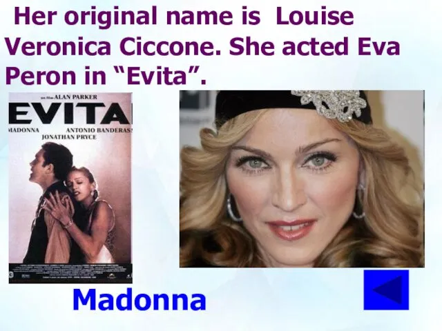 Her original name is Louise Veronica Ciccone. She acted Eva Peron in “Evita”. Madonna