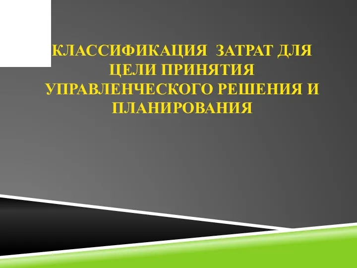 КЛАССИФИКАЦИЯ ЗАТРАТ ДЛЯ ЦЕЛИ ПРИНЯТИЯ УПРАВЛЕНЧЕСКОГО РЕШЕНИЯ И ПЛАНИРОВАНИЯ