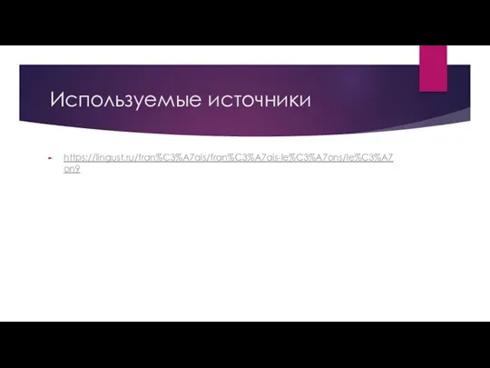 Используемые источники https://lingust.ru/fran%C3%A7ais/fran%C3%A7ais-le%C3%A7ons/le%C3%A7on9