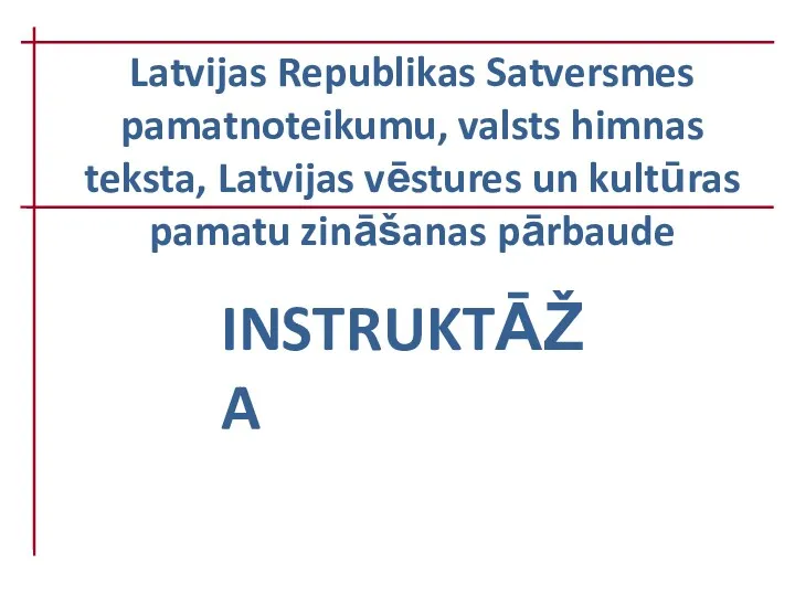 Latvijas Republikas Satversmes pamatnoteikumu, valsts himnas teksta, Latvijas vēstures un kultūras pamatu zināšanas pārbaude INSTRUKTĀŽA