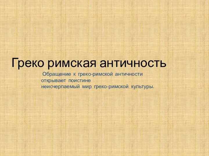 Греко римская античность Обращение к греко-римской античности открывает поистине неисчерпаемый мир греко-римской культуры.