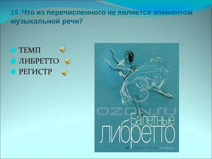 15 .Что из перечисленного не является элементом музыкальной речи? ТЕМП ЛИБРЕТТО РЕГИСТР