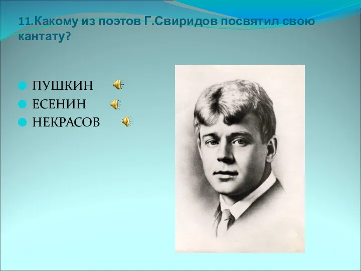 11.Какому из поэтов Г.Свиридов посвятил свою кантату? ПУШКИН ЕСЕНИН НЕКРАСОВ