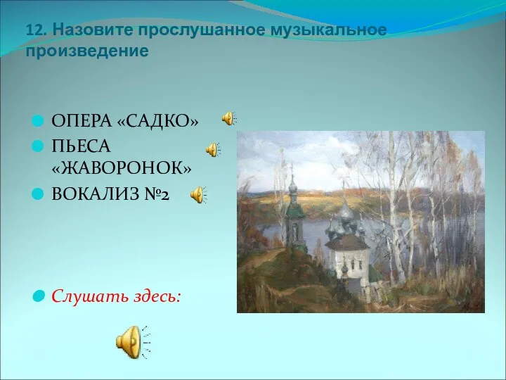 12. Назовите прослушанное музыкальное произведение ОПЕРА «САДКО» ПЬЕСА «ЖАВОРОНОК» ВОКАЛИЗ №2 Слушать здесь: