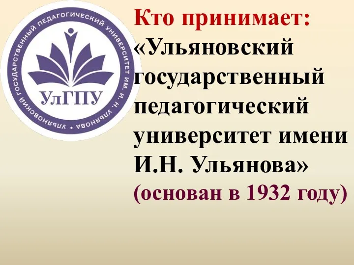 Кто принимает: «Ульяновский государственный педагогический университет имени И.Н. Ульянова» (основан в 1932 году)