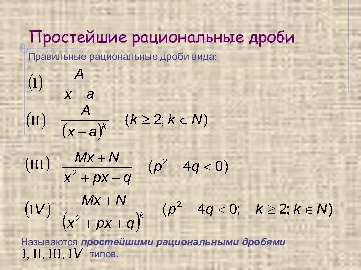 Простейшие рациональные дроби Правильные рациональные дроби вида: Называются простейшими рациональными дробями типов.