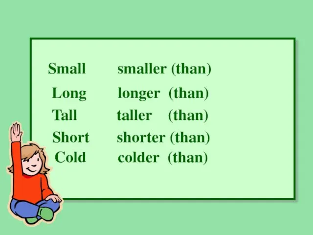 Small smaller (than) Long longer (than) Tall taller (than) Short shorter (than) Cold colder (than)