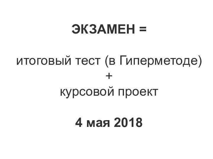 ЭКЗАМЕН = итоговый тест (в Гиперметоде) + курсовой проект 4 мая 2018