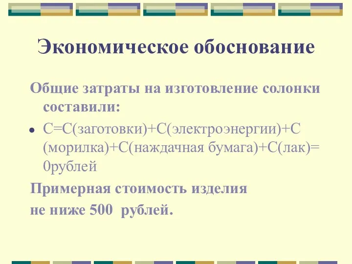 Экономическое обоснование Общие затраты на изготовление солонки составили: С=С(заготовки)+С(электроэнергии)+С(морилка)+С(наждачная бумага)+С(лак)=