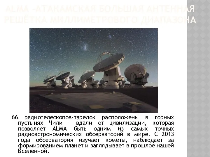 ALMA -АТАКАМСКАЯ БОЛЬШАЯ АНТЕННАЯ РЕШЁТКА МИЛЛИМЕТРОВОГО ДИАПАЗОНА 66 радиотелескопов-тарелок расположены в горных пустынях