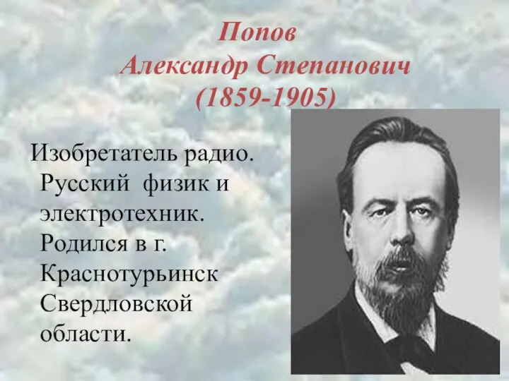 Попов Александр Степанович (1859-1905) Изобретатель радио. Русский физик и электротехник. Родился в г.Краснотурьинск Свердловской области.