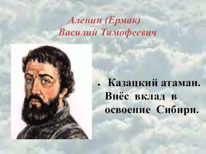 Аленин (Ермак) Василий Тимофеевич Казацкий атаман. Внёс вклад в освоение Сибири.