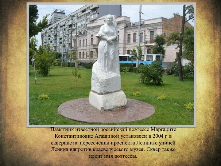 Памятник известной российской поэтессе Маргарите Константиновне Агашиной установлен в 2004 г. в скверике