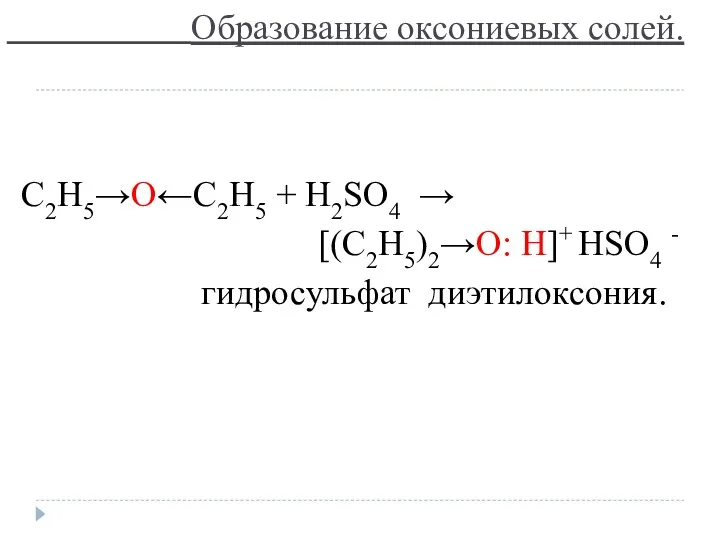 Образование оксониевых солей. C2H5→O←C2H5 + H2SO4 → [(C2H5)2→O: H]+ HSO4 - гидросульфат диэтилоксония.