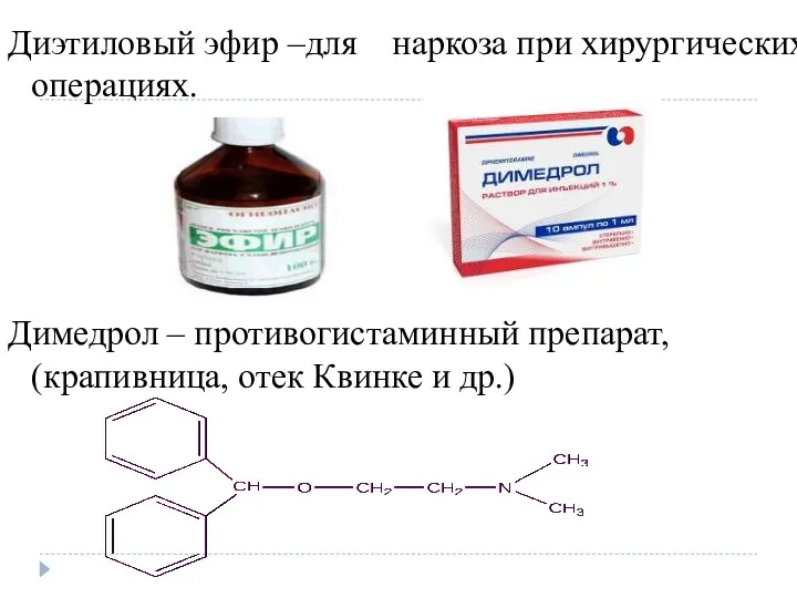 Диэтиловый эфир –для наркоза при хирургических операциях. Димедрол – противогистаминный препарат, (крапивница, отек Квинке и др.)