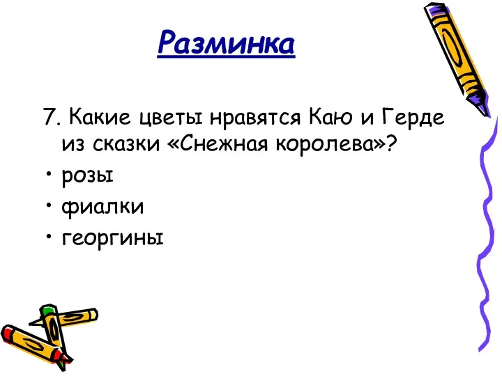 Разминка 7. Какие цветы нравятся Каю и Герде из сказки «Снежная королева»? розы фиалки георгины