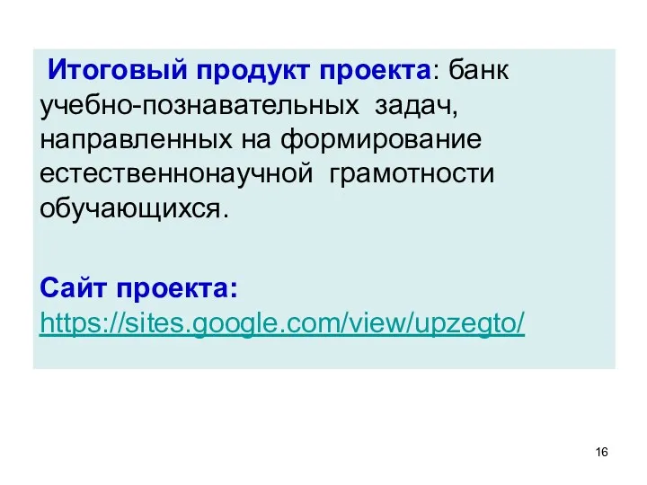 Итоговый продукт проекта: банк учебно-познавательных задач, направленных на формирование естественнонаучной грамотности обучающихся. Сайт проекта: https://sites.google.com/view/upzegto/