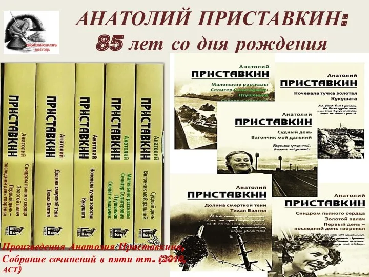 АНАТОЛИЙ ПРИСТАВКИН: 85 лет со дня рождения Произведения Анатолия Приставкина, Собрание сочинений в пяти тт. (2010,АСТ)