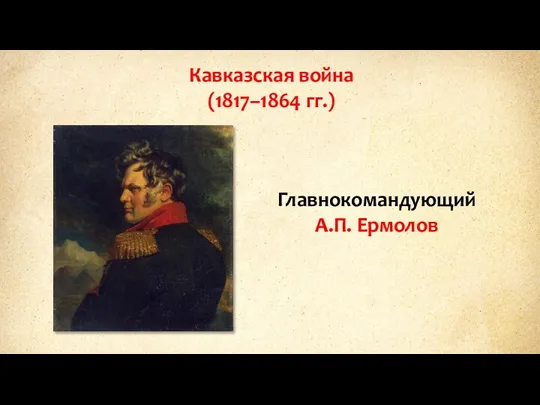 Кавказская война (1817–1864 гг.) Главнокомандующий А.П. Ермолов