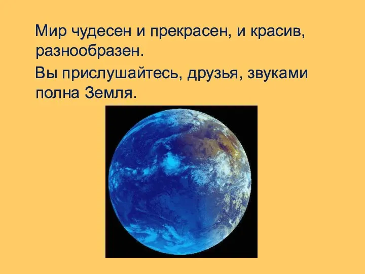 Мир чудесен и прекрасен, и красив, разнообразен. Вы прислушайтесь, друзья, звуками полна Земля.