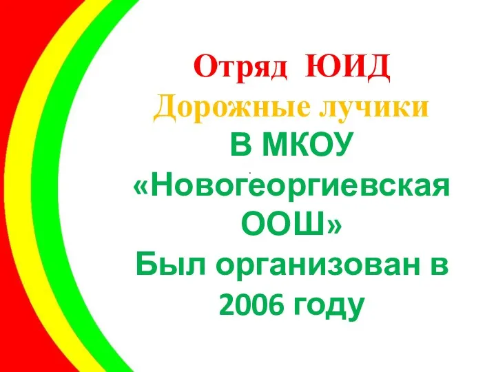 Отряд ЮИД Дорожные лучики В МКОУ «Новогеоргиевская ООШ» Был организован в 2006 году .