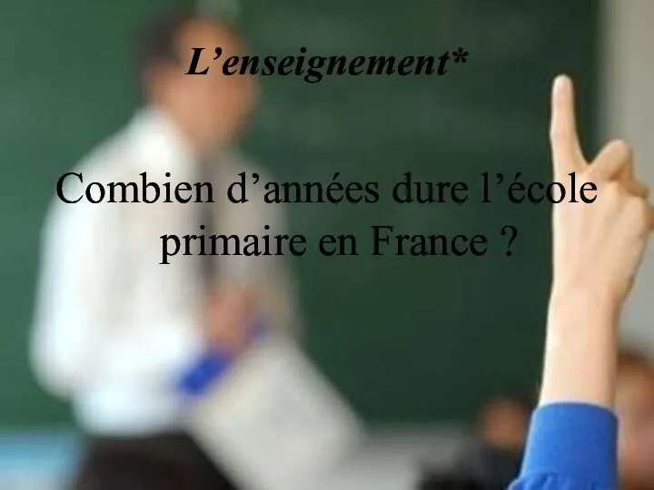 L’enseignement* Combien d’années dure l’école primaire en France ?
