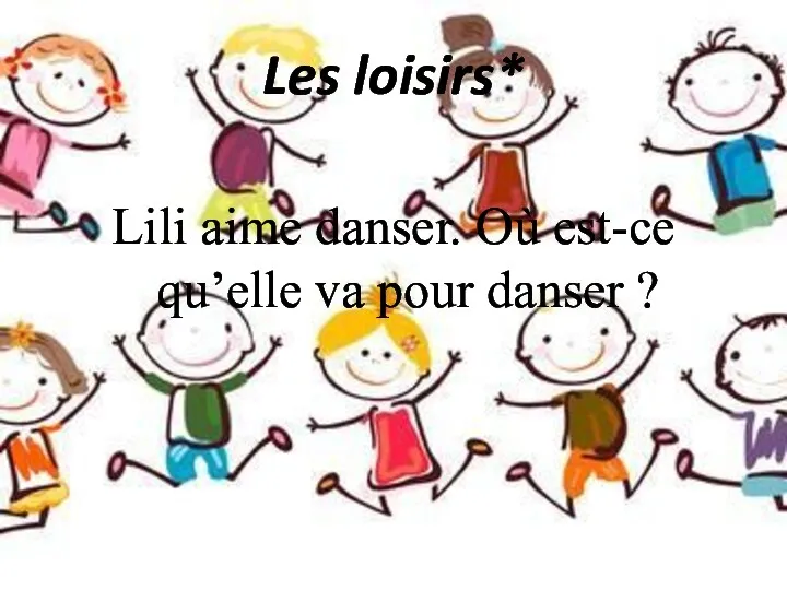 Les loisirs* Lili aime danser. Où est-ce qu’elle va pour danser ?