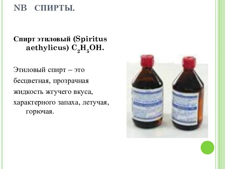 NB СПИРТЫ. Спирт этиловый (Spiritus aethylicus) C2H5OH. Этиловый спирт – это бесцветная, прозрачная