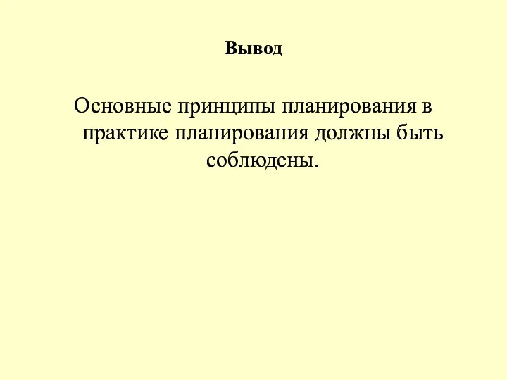 Вывод Основные принципы планирования в практике планирования должны быть соблюдены.