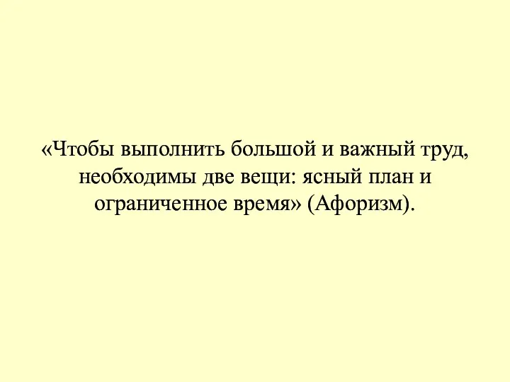 «Чтобы выполнить большой и важный труд, необходимы две вещи: ясный план и ограниченное время» (Афоризм).