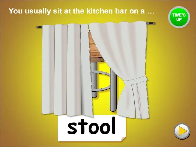 stool You usually sit at the kitchen bar on a … TIME’S UP