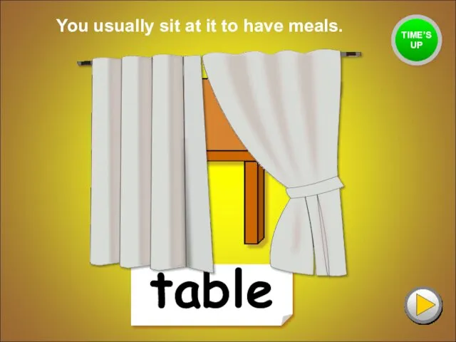 table You usually sit at it to have meals. TIME’S UP