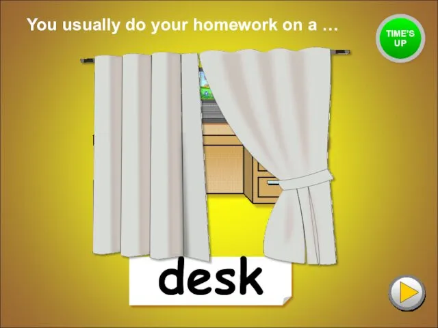 desk You usually do your homework on a … TIME’S UP