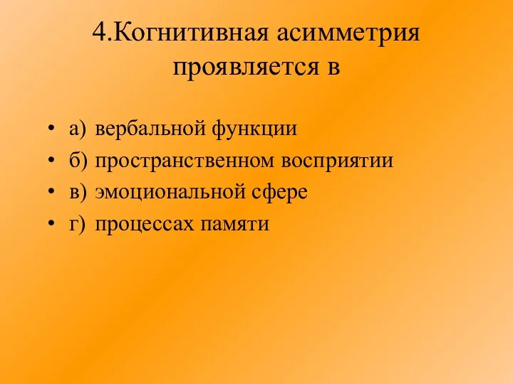 4.Когнитивная асимметрия проявляется в а) вербальной функции б) пространственном восприятии в) эмоциональной сфере г) процессах памяти