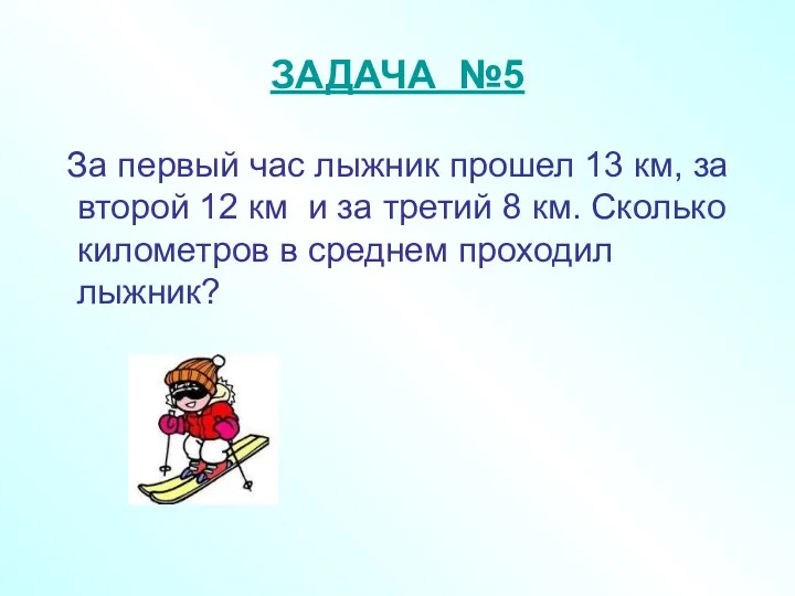 ЗАДАЧА №5 За первый час лыжник прошел 13 км, за