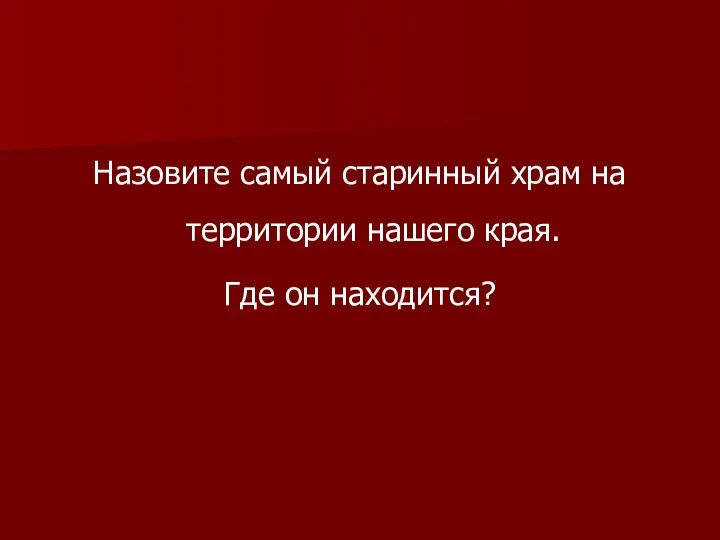 Назовите самый старинный храм на территории нашего края. Где он находится?