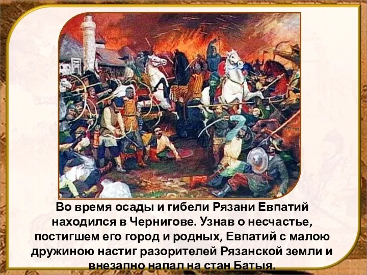 Во время осады и гибели Рязани Евпатий находился в Чернигове.
