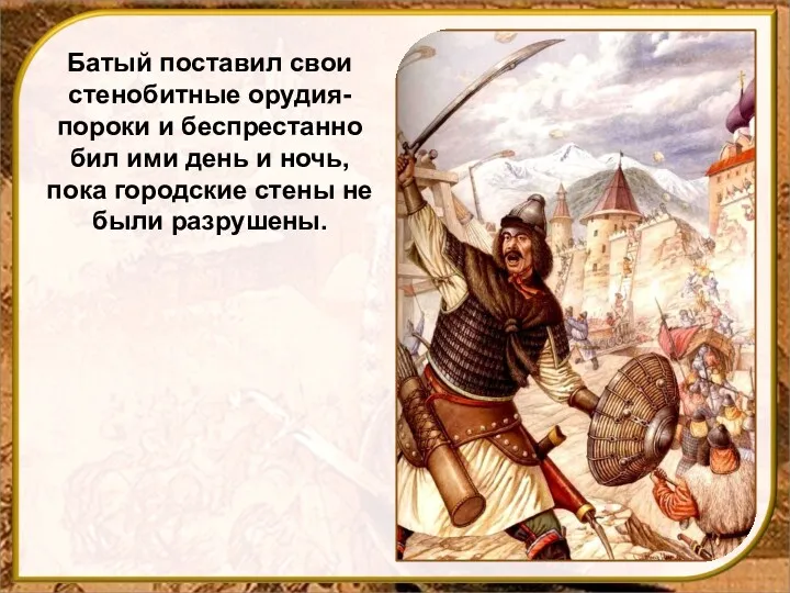 Батый поставил свои стенобитные орудия-пороки и беспрестанно бил ими день