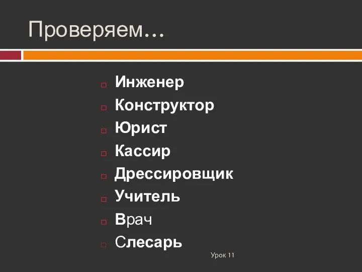 Проверяем… Урок 11 Инженер Конструктор Юрист Кассир Дрессировщик Учитель Врач Слесарь