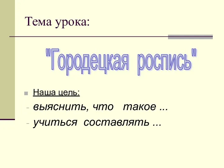 Тема урока: Наша цель: выяснить, что такое ... учиться составлять ... "Городецкая роспись"