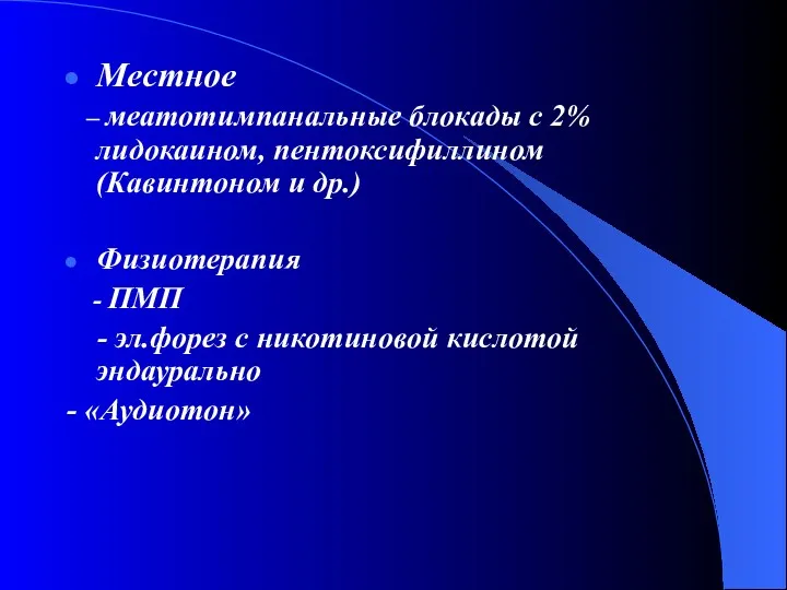 Местное – меатотимпанальные блокады с 2% лидокаином, пентоксифиллином (Кавинтоном и др.) Физиотерапия -