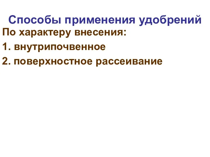 Способы применения удобрений По характеру внесения: 1. внутрипочвенное 2. поверхностное рассеивание