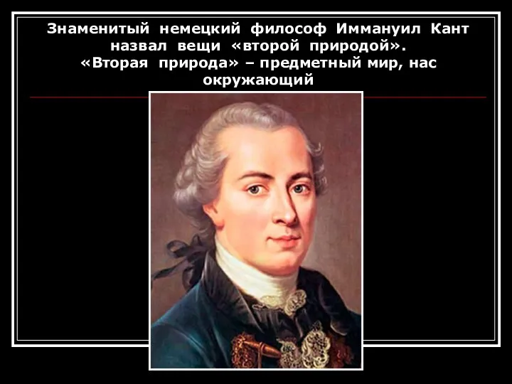 Знаменитый немецкий философ Иммануил Кант назвал вещи «второй природой». «Вторая природа» – предметный мир, нас окружающий