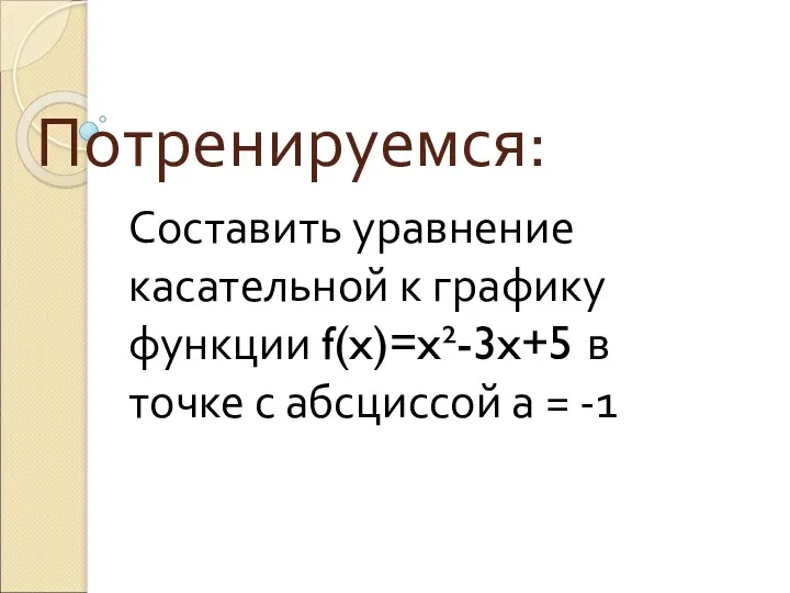 Потренируемся: Составить уравнение касательной к графику функции f(x)=x²-3x+5 в точке с абсциссой а = -1