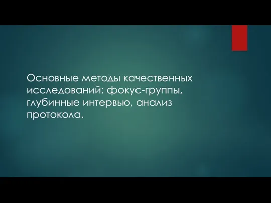 Основные методы качественных исследований: фокус-группы, глубинные интервью, анализ протокола.