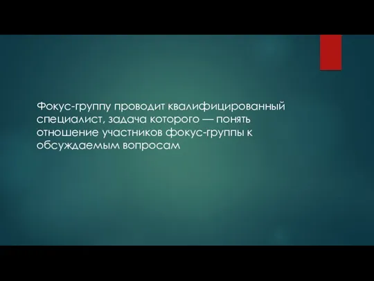 Фокус-группу проводит квалифицированный специалист, задача которого — понять отношение участников фокус-группы к обсуждаемым вопросам