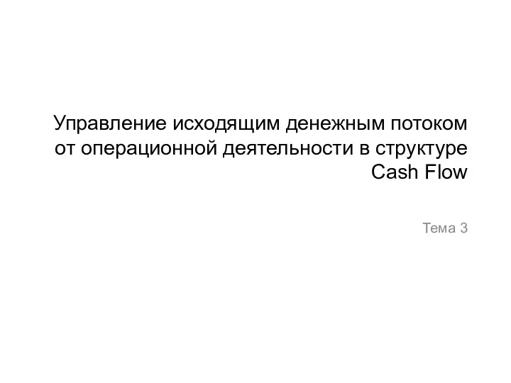 Управление исходящим денежным потоком от операционной деятельности в структуре Cash Flow. Тема 3