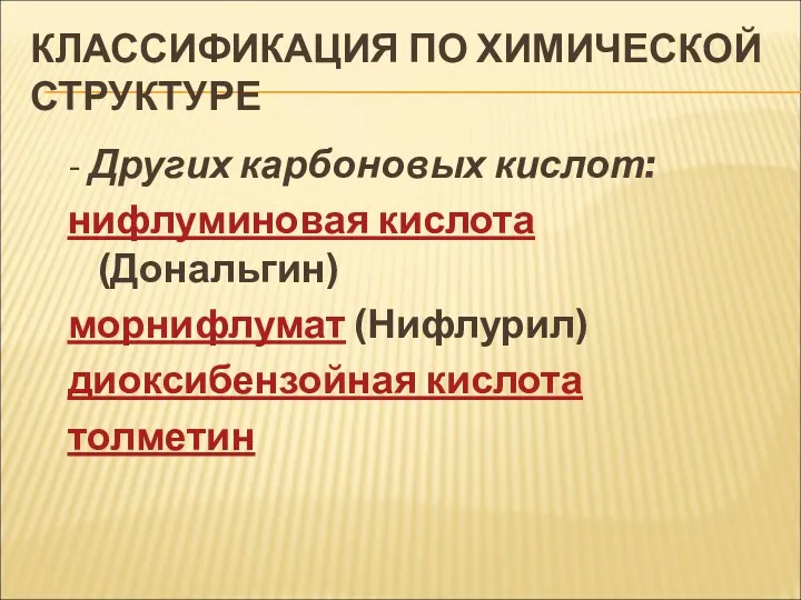 КЛАССИФИКАЦИЯ ПО ХИМИЧЕСКОЙ СТРУКТУРЕ - Других карбоновых кислот: нифлуминовая кислота (Дональгин) морнифлумат (Нифлурил) диоксибензойная кислота толметин